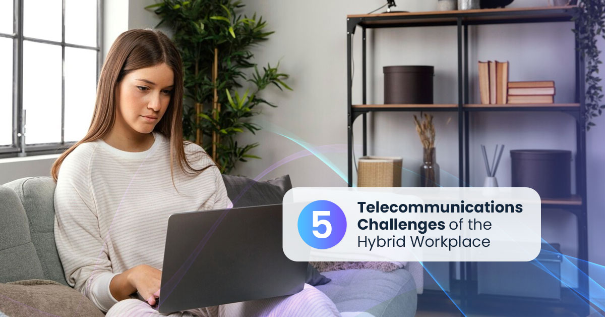 Navigating the Top 5 Telecommunications Challenges of the Hybrid Workplace