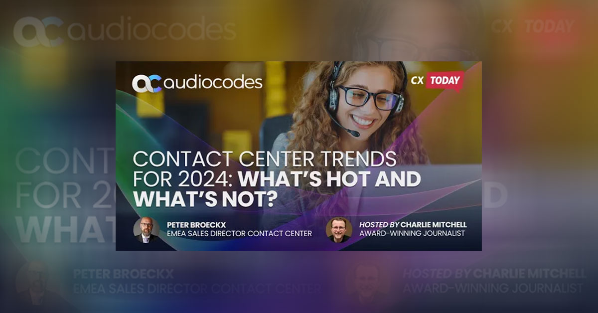 Video Blog ▶ An Exclusive Dialogue – Discover 2024’s Five Game-Changing Contact Center Trends with AudioCodes and CX Today